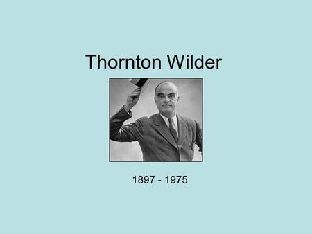 Thornton Wilder 1897 - 1975. Family Born April 17, 1897 Madison, Wisconsin Father: Amos Parker Wilder, owner and editor of Wisconsin State Journal Mother: