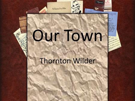 Our Town Thornton Wilder. Town Definition: “The inhabitants of a city or town.” OR “ A people with common interests living in a certain area.”