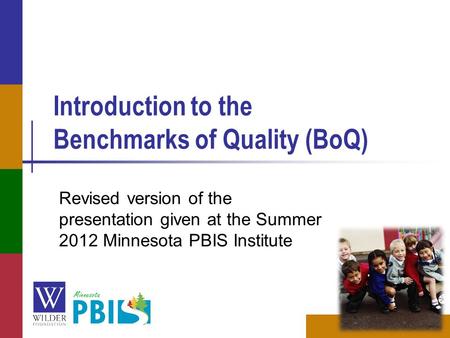 Introduction to the Benchmarks of Quality (BoQ) Revised version of the presentation given at the Summer 2012 Minnesota PBIS Institute.
