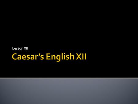 Lesson XII Caesar’s English XII.
