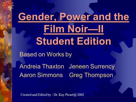 Gender, Power and the Film Noir—II Student Edition Based on Works by Andreia Thaxton Jeneen Surrency Aaron Simmons Greg Thompson Created and Edited by.