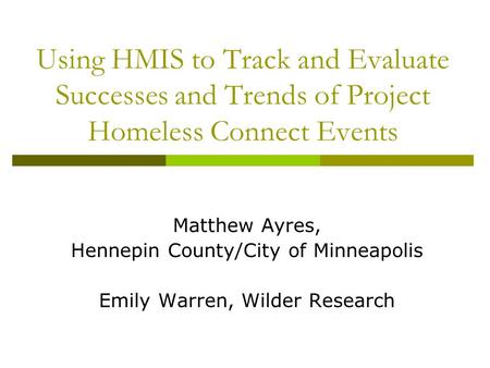 Using HMIS to Track and Evaluate Successes and Trends of Project Homeless Connect Events Matthew Ayres, Hennepin County/City of Minneapolis Emily Warren,