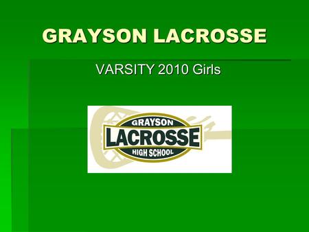 GRAYSON LACROSSE VARSITY 2010 Girls.  Coaches Information: Erin Wilder – Head Kathleen Brook – Lay Coach