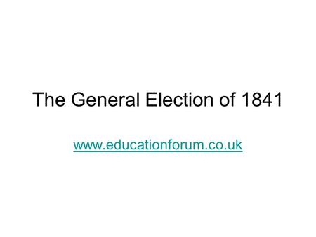 The General Election of 1841 www.educationforum.co.uk.