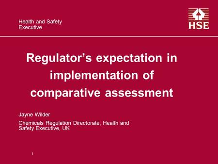 Health and Safety Executive Regulator’s expectation in implementation of comparative assessment Jayne Wilder Chemicals Regulation Directorate, Health and.
