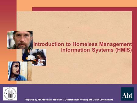 Prepared by Abt Associates for the U.S. Department of Housing and Urban Development Introduction to Homeless Management Information Systems (HMIS)