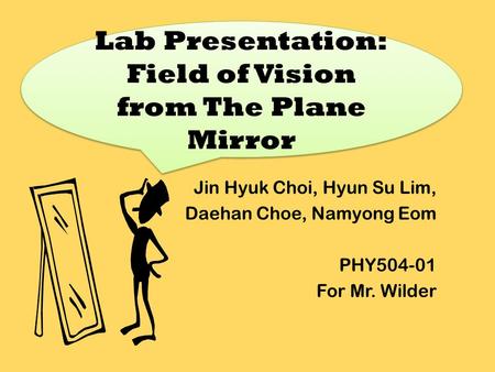 Jin Hyuk Choi, Hyun Su Lim, Daehan Choe, Namyong Eom PHY504-01 For Mr. Wilder Lab Presentation: Field of Vision from The Plane Mirror.