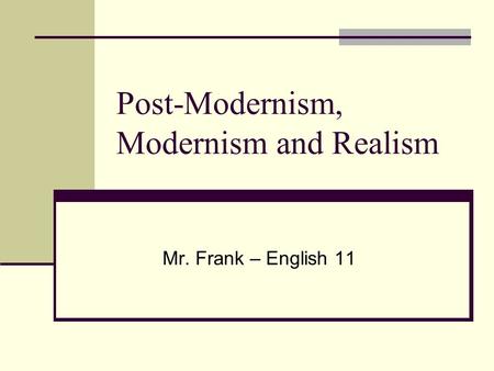 Post-Modernism, Modernism and Realism Mr. Frank – English 11.