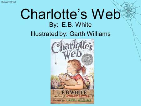 Charlotte’s Web By: E.B. White Illustrated by: Garth Williams Belnap2100Final.
