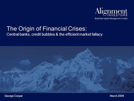 George Cooper March 2009 The Origin of Financial Crises: Central banks, credit bubbles & the efficient market fallacy.