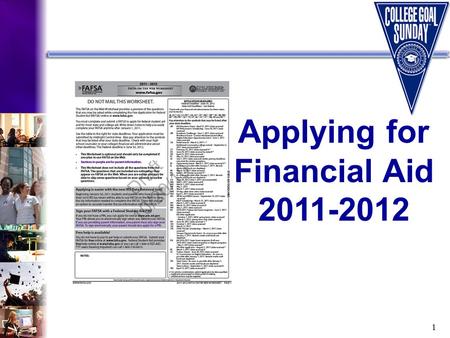 1 Applying for Financial Aid 2011-2012. 2 What Will You Learn Today? Types and sources of financial aid Required financial aid application forms How to.