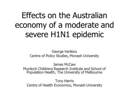 Effects on the Australian economy of a moderate and severe H1N1 epidemic George Verikios Centre of Policy Studies, Monash University James McCaw Murdoch.