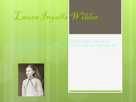 Laura Ingalls Wilder Laura Ingalls Wilder was born on February 7,1867,near Pepin, Wisconsin to Caroline and Charles Ingalls. Her sister Mary was two years.