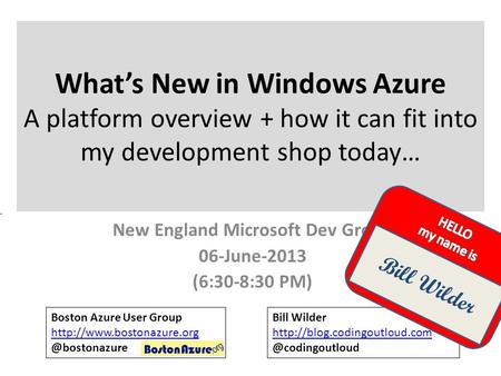 What’s New in Windows Azure A platform overview + how it can fit into my development shop today… New England Microsoft Dev Group 06-June-2013 (6:30-8:30.