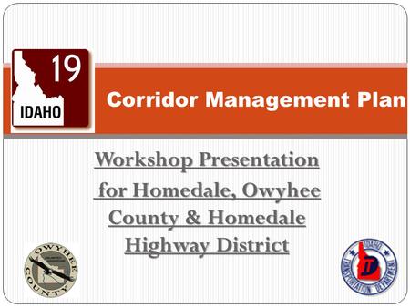 Workshop Presentation for Homedale, Owyhee County & Homedale Highway District for Homedale, Owyhee County & Homedale Highway District Corridor Management.