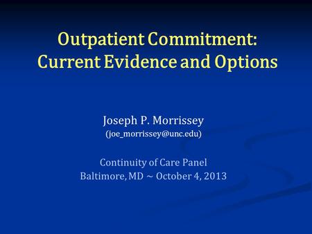 Outpatient Commitment: Current Evidence and Options Joseph P. Morrissey Continuity of Care Panel Baltimore, MD ~ October 4, 2013.