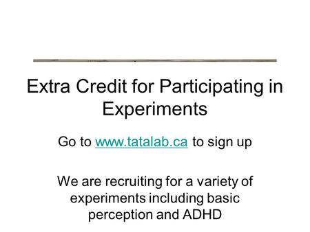 Extra Credit for Participating in Experiments Go to www.tatalab.ca to sign upwww.tatalab.ca We are recruiting for a variety of experiments including basic.