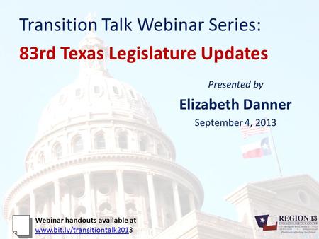 Transition Talk Webinar Series: 83rd Texas Legislature Updates Presented by Elizabeth Danner September 4, 2013 Webinar handouts available at www.bit.ly/transitiontalk201www.bit.ly/transitiontalk2013.