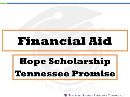 T ENNESSEE S TUDENT A SSISTANCE C ORPORATION Financial Aid Hope Scholarship Tennessee Promise.