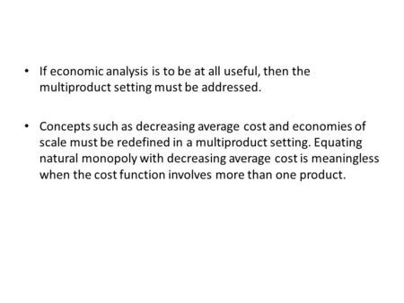 If economic analysis is to be at all useful, then the multiproduct setting must be addressed. Concepts such as decreasing average cost and economies of.