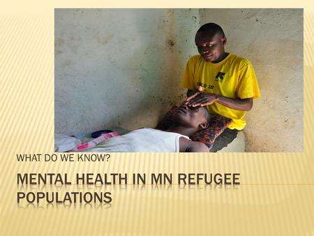 WHAT DO WE KNOW?.  WHO: An average of more than 50% of refugees present mental health problems….  WHO: PTSD or depression 30-40% in post conflict populations.