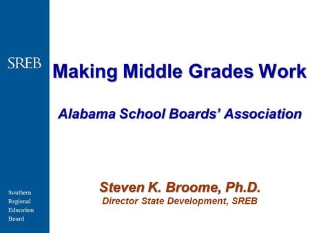 Southern Regional Education Board Making Middle Grades Work Alabama School Boards’ Association Steven K. Broome, Ph.D. Making Middle Grades Work Alabama.