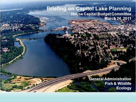 1 Briefing on Capitol Lake Planning House Capital Budget Committee March 24, 2011 General Administration Fish & Wildlife Ecology.