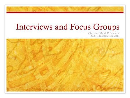 Interviews and Focus Groups Christine Maidl Pribbenow SOTL Institute-RR 2014.