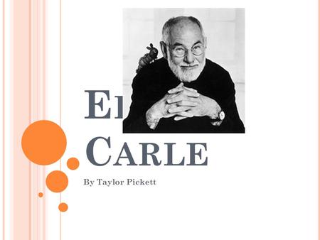 E RIC C ARLE By Taylor Pickett. A BOUT E RIC C ARLE … Born in New York 1929 Lived in Germany for about 12 years Where he graduated from a prestigious.