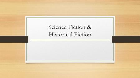 Science Fiction & Historical Fiction. Science Fiction May use scientific principles not yet available or discovered Setting may be in another time (future)