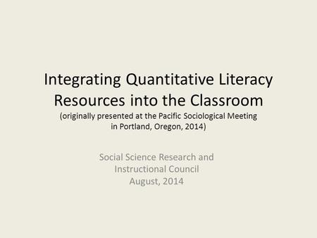 Integrating Quantitative Literacy Resources into the Classroom (originally presented at the Pacific Sociological Meeting in Portland, Oregon, 2014) Social.