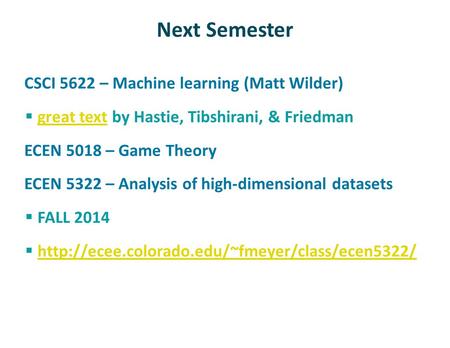 Next Semester CSCI 5622 – Machine learning (Matt Wilder)  great text by Hastie, Tibshirani, & Friedman great text ECEN 5018 – Game Theory ECEN 5322 –