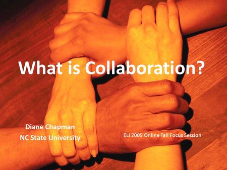 What is Collaboration? Diane Chapman NC State University ELI 2009 Online Fall Focus Session.
