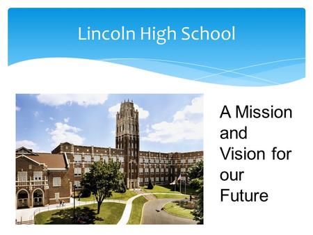 Mission and Vision Lincoln High School A Mission and Vision for our Future.