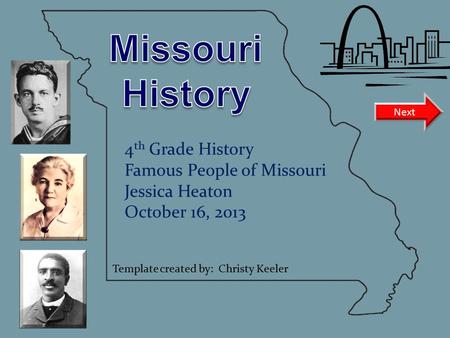 4 th Grade History Famous People of Missouri Jessica Heaton October 16, 2013 Next Template created by: Christy Keeler.