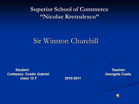 Superior School of Commerce “Nicolae Kretzulescu” Sir Winston Churchill Sir Winston Churchill Student: Teacher: Corbeanu Costin Gabriel Georgeta Cuatu.