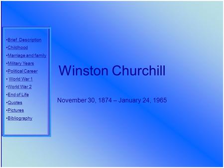 Winston Churchill November 30, 1874 – January 24, 1965 Brief Description Childhood Marriage and family Military Years Political Career World War 1 World.