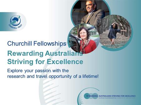 Rewarding Australians Striving for Excellence Churchill Fellowships Explore your passion with the research and travel opportunity of a lifetime!