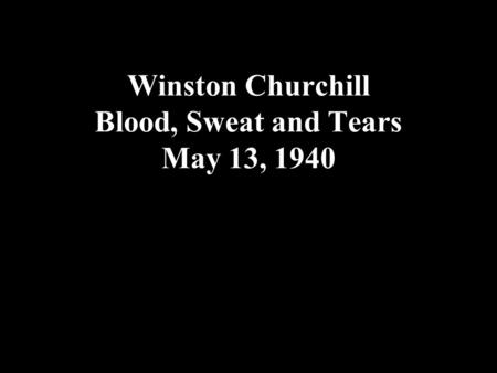 Winston Churchill Blood, Sweat and Tears May 13, 1940.