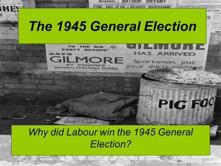 The 1945 General Election Why did Labour win the 1945 General Election?
