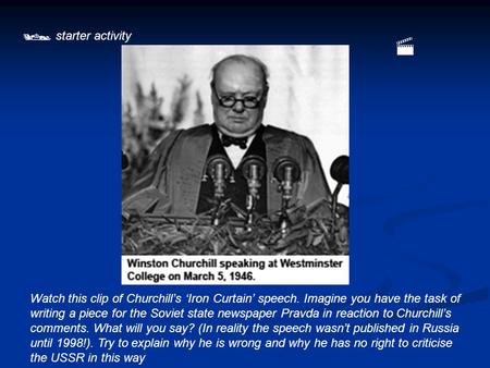  starter activity Watch this clip of Churchill’s ‘Iron Curtain’ speech. Imagine you have the task of writing a piece for the Soviet state newspaper Pravda.