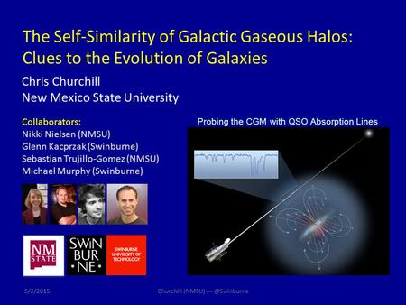 The Self-Similarity of Galactic Gaseous Halos: Clues to the Evolution of Galaxies Chris Churchill New Mexico State University Collaborators: Nikki Nielsen.