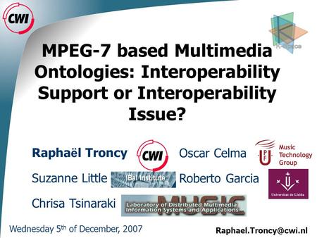 MPEG-7 based Multimedia Ontologies: Interoperability Support or Interoperability Issue? Wednesday 5 th of December, 2007 Oscar CelmaRapha.