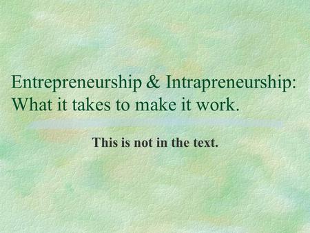 Entrepreneurship & Intrapreneurship: What it takes to make it work. This is not in the text.