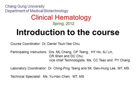 Introduction to the course Chang Gung University Department of Medical Biotechnology Clinical Hematology Spring, 2012 Course Coordinator: Dr. Daniel Tsun-Yee.