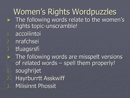 Women’s Rights Wordpuzzles ► The following words relate to the women’s rights topic-unscramble! 1. accoilintoi 2. nrafchsei 3. tfuagsrsfi ► The following.