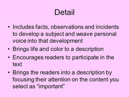 Detail Includes facts, observations and incidents to develop a subject and weave personal voice into that development Brings life and color to a description.
