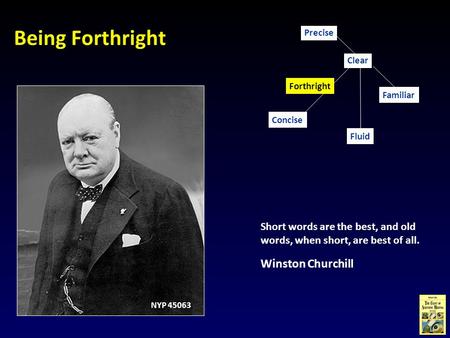 Being Forthright Short words are the best, and old words, when short, are best of all. Winston Churchill Concise Familiar Clear Fluid Precise Forthright.