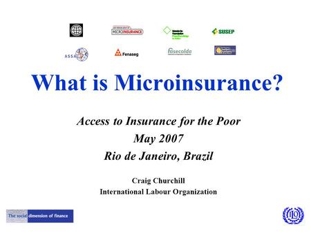 What is Microinsurance? Access to Insurance for the Poor May 2007 Rio de Janeiro, Brazil Craig Churchill International Labour Organization.