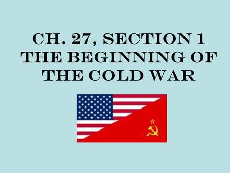 Ch. 27, Section 1 The Beginning of the Cold War